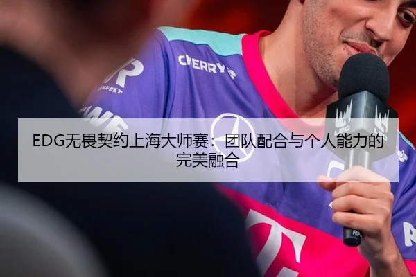 EDG无畏契约上海大师赛：团队配合与个人能力的完美融合