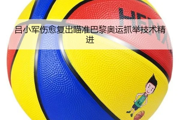 吕小军伤愈复出瞄准巴黎奥运抓举技术精进