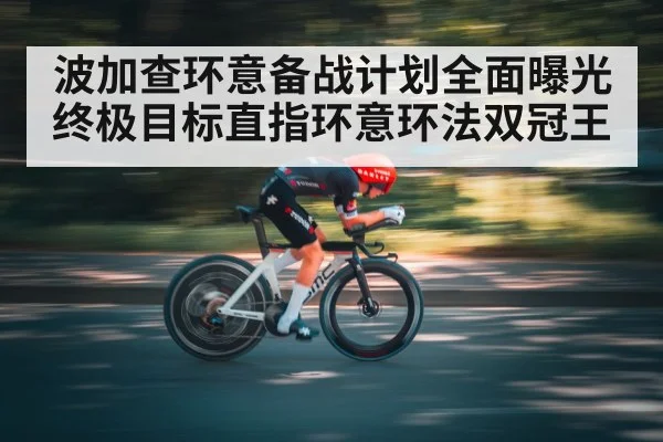 波加查环意备战计划全面曝光 终极目标直指环意环法双冠王